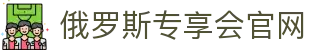 俄罗斯·专享会(中国区)官方网站